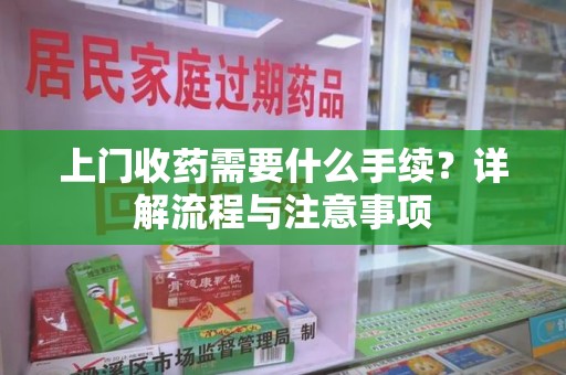 扬州上门收药需要什么手续？详解流程与注意事项